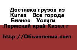 Доставка грузов из Китая - Все города Бизнес » Услуги   . Пермский край,Кизел г.